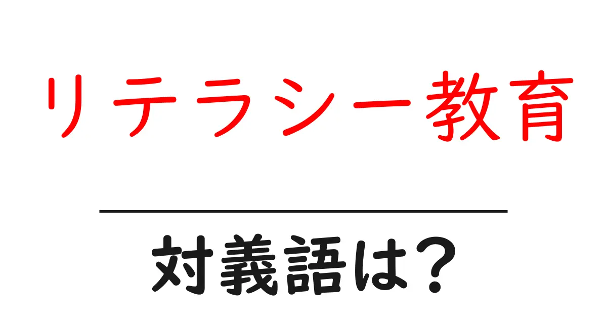 リテラシー教育の対義語・反対語を使用例を交えて分かりやすく解説!