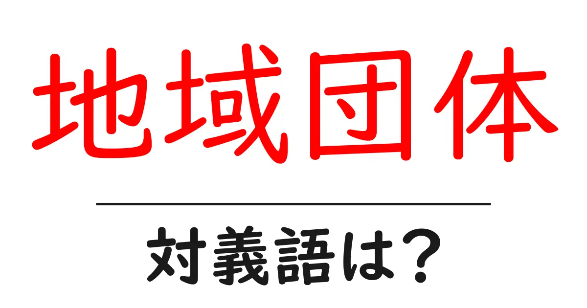 地域団体の対義語・反対語を使用例を交えて分かりやすく解説!
