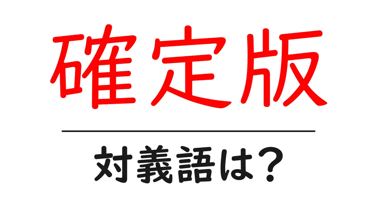 確定版の対義語・反対語を使用例を交えて分かりやすく解説!