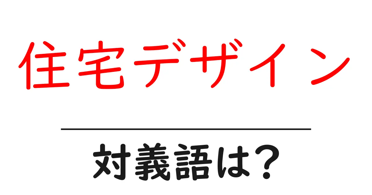 住宅デザインの対義語・反対語を使用例を交えて分かりやすく解説!