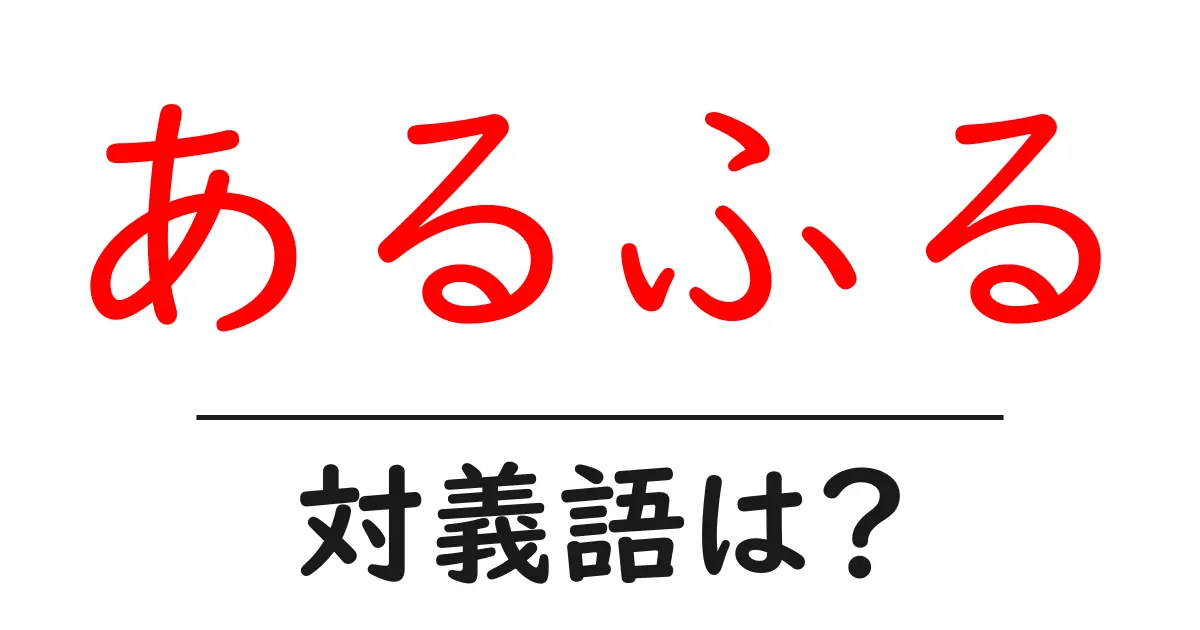 あるふるの対義語・反対語を使用例を交えて分かりやすく解説!