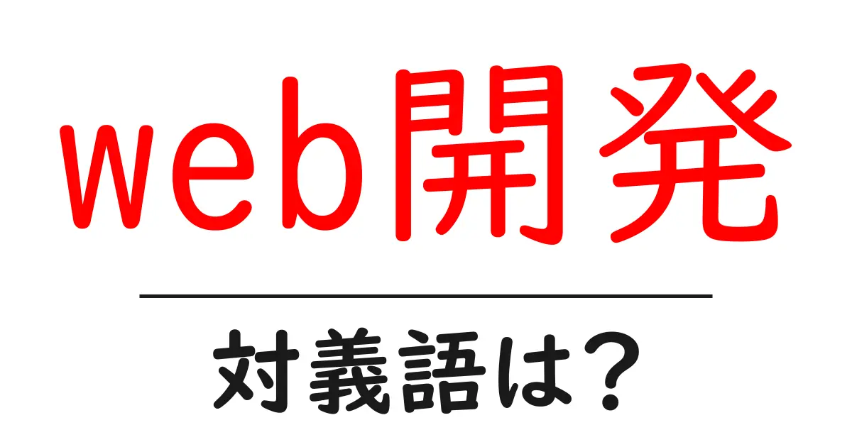 web開発の対義語・反対語を使用例を交えて分かりやすく解説！