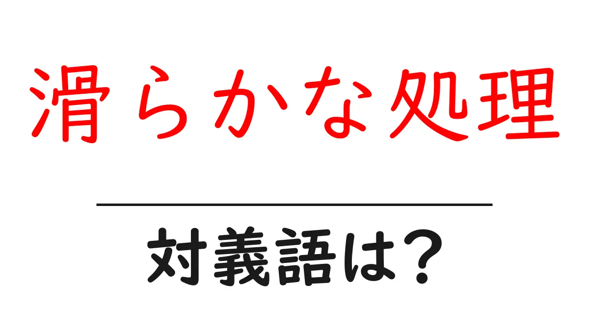 滑らかな処理の対義語・反対語を使用例を交えて分かりやすく解説!