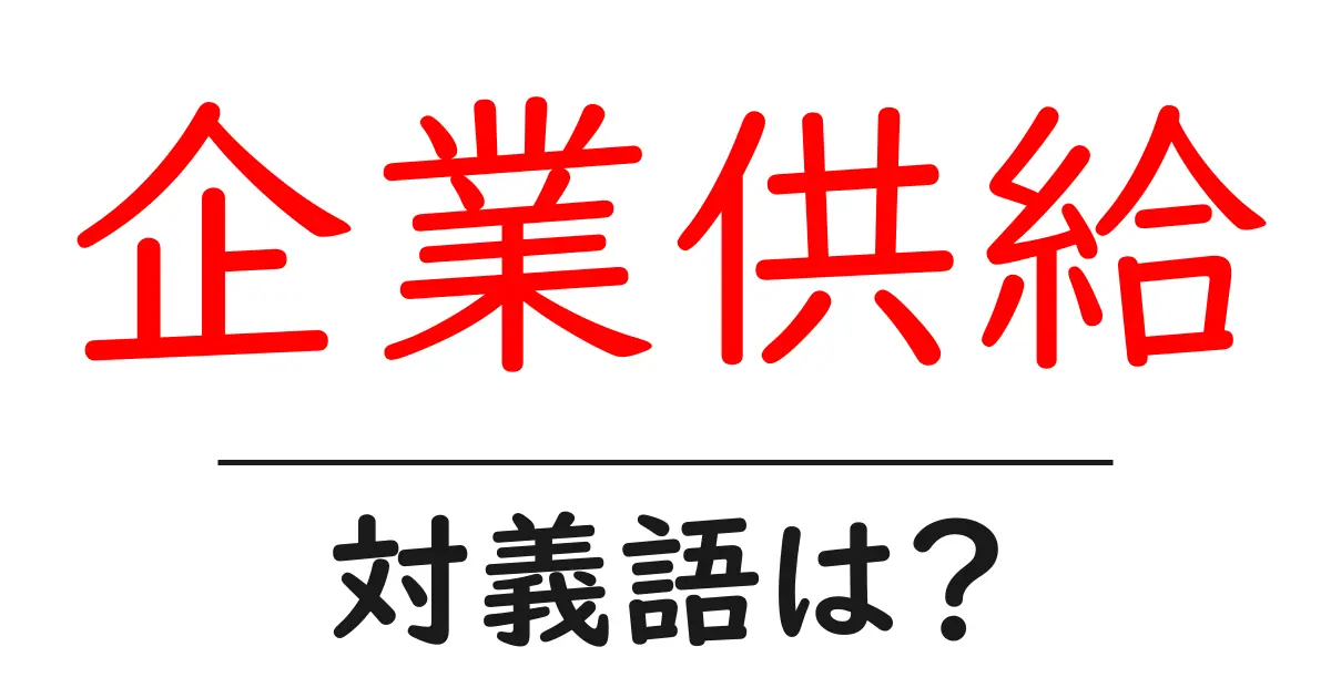 企業供給の対義語・反対語を使用例を交えて分かりやすく解説!