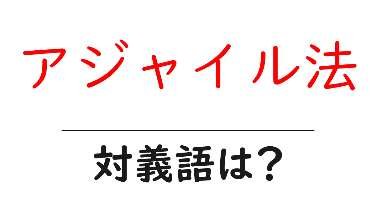 アジャイル法の対義語・反対語を使用例を交えて分かりやすく解説!