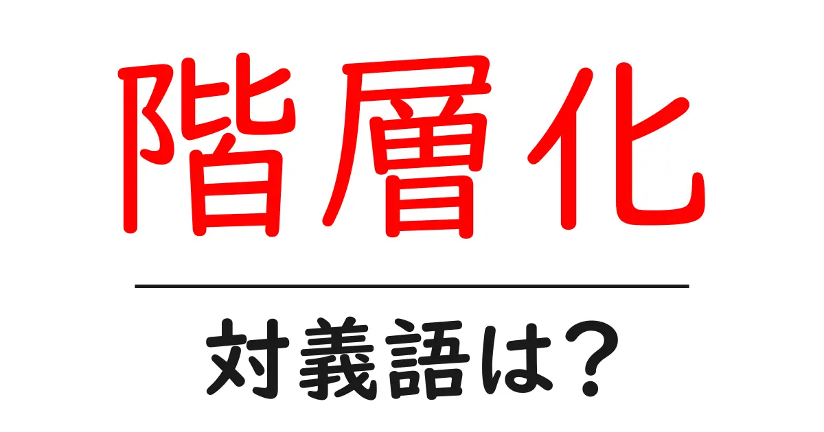 階層化の対義語・反対語を使用例を交えて分かりやすく解説!
