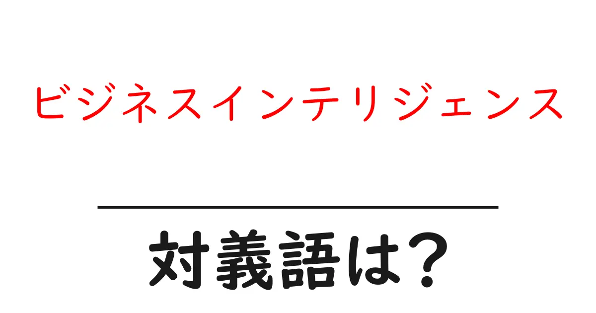ビジネスインテリジェンスの対義語・反対語を使用例を交えて分かりやすく解説！
