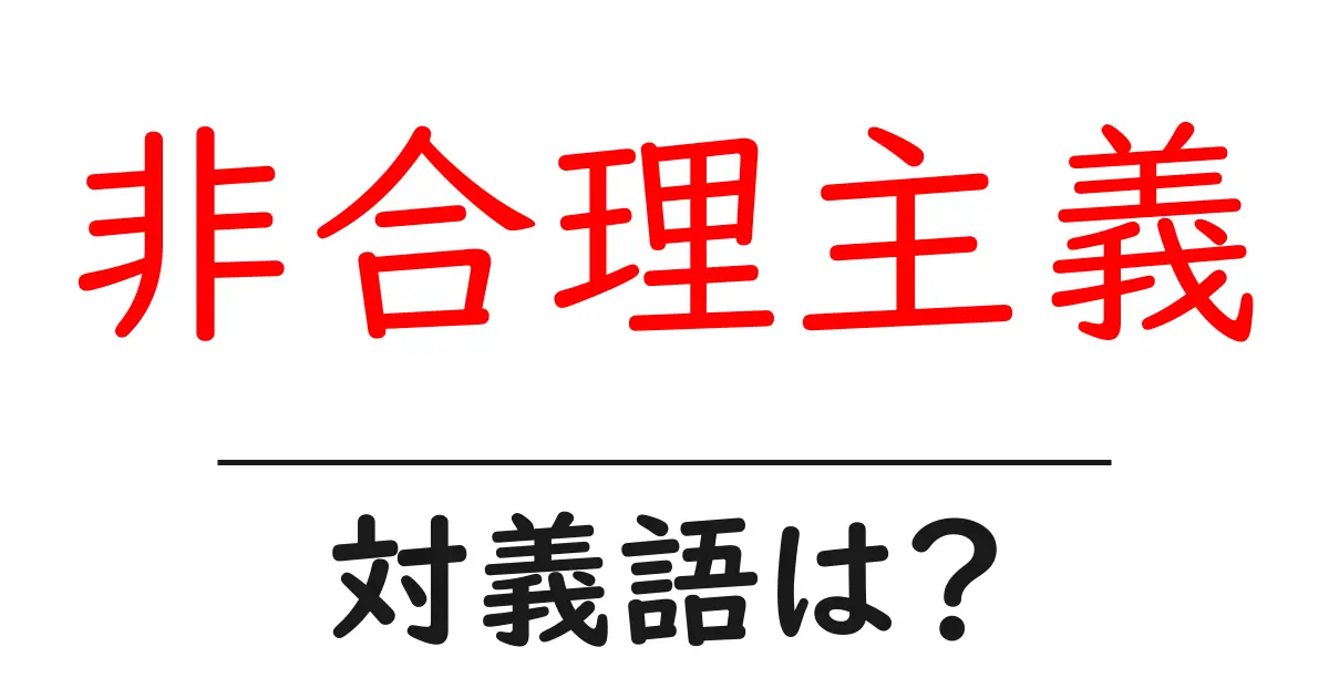非合理主義の対義語・反対語を使用例を交えて分かりやすく解説!
