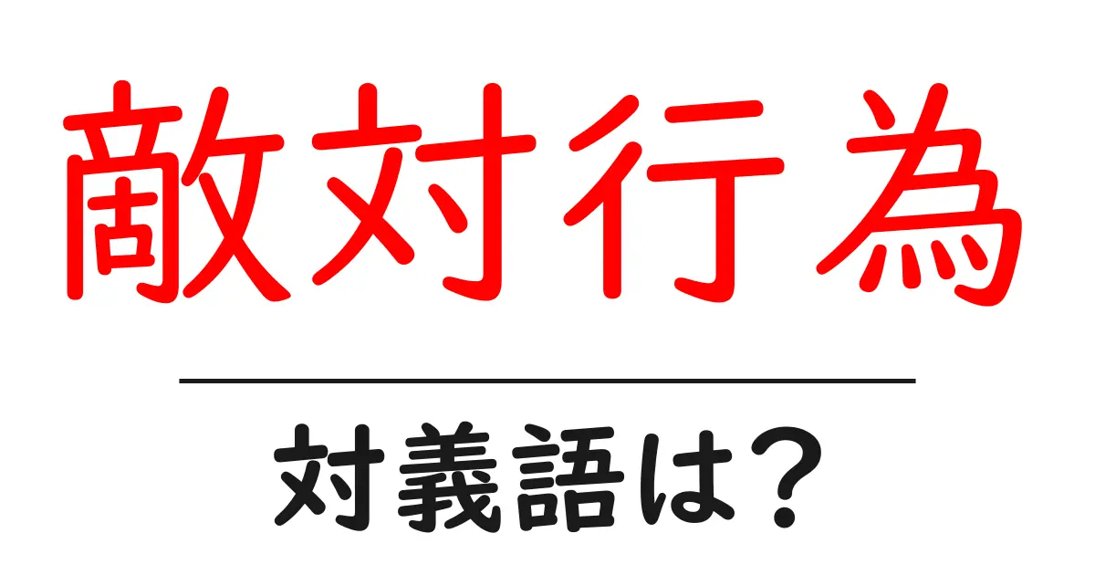 敵対行為の対義語・反対語を使用例を交えて分かりやすく解説!