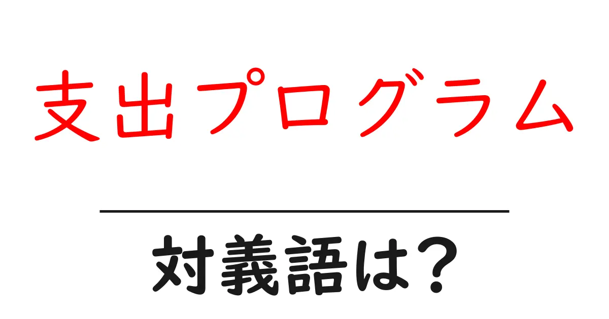支出プログラムの対義語・反対語を使用例を交えて分かりやすく解説!