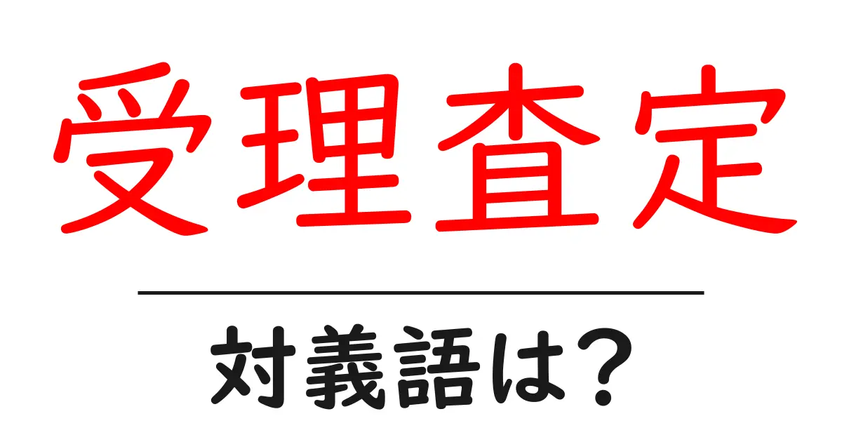 受理査定の対義語・反対語を使用例を交えて分かりやすく解説!