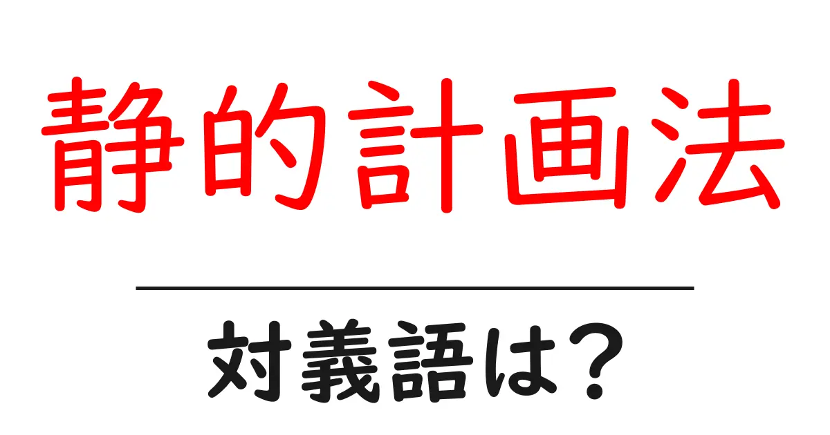 静的計画法の対義語・反対語を使用例を交えて分かりやすく解説!