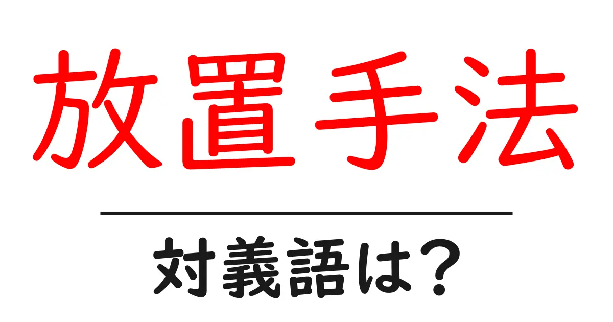 放置手法の対義語・反対語を使用例を交えて分かりやすく解説!