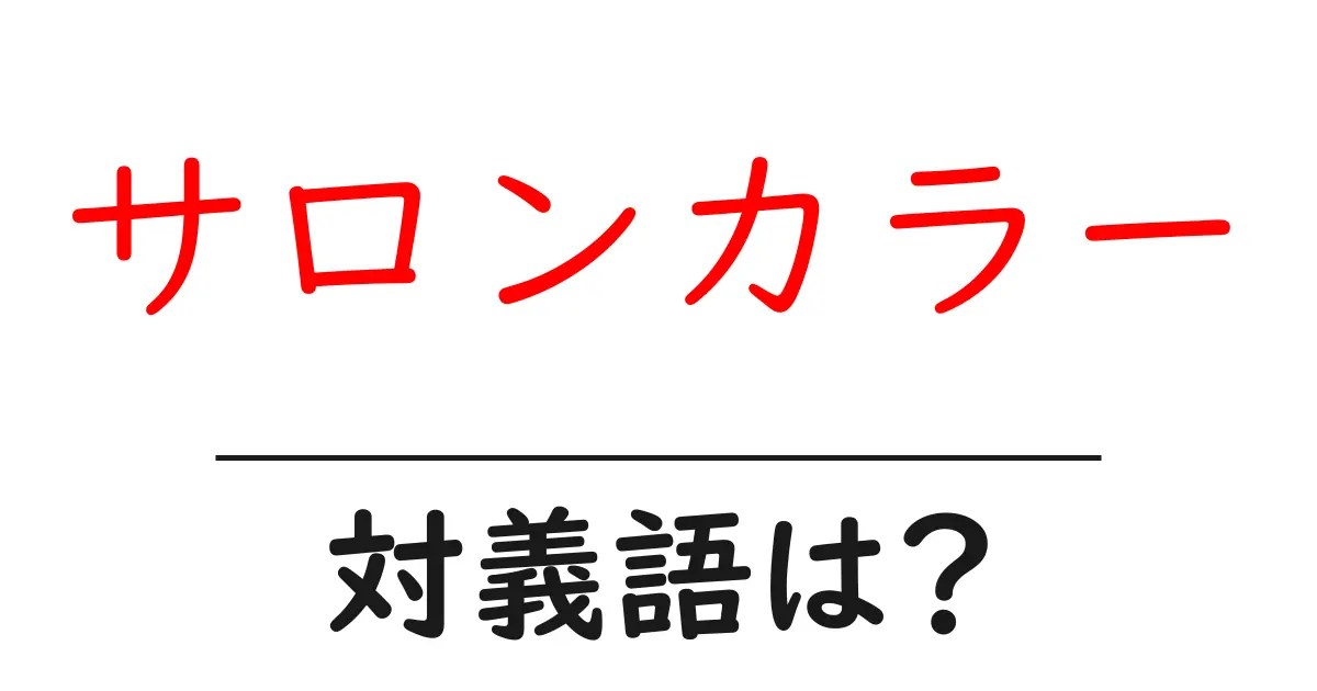 サロンカラーの対義語・反対語を使用例を交えて分かりやすく解説！