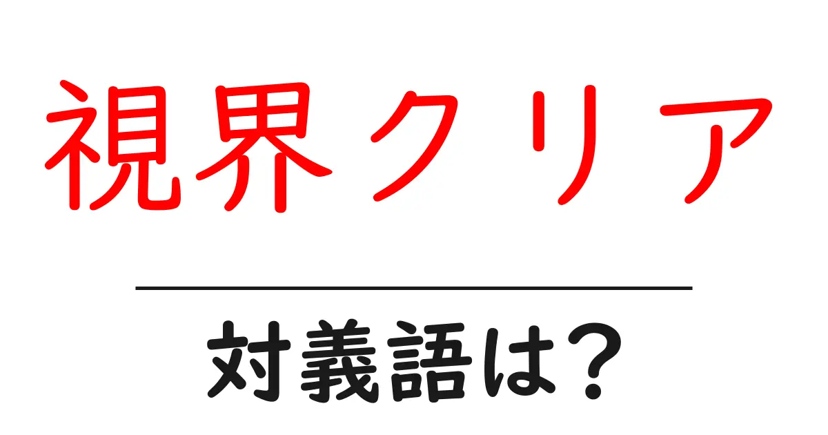 視界クリアの対義語・反対語を使用例を交えて分かりやすく解説!