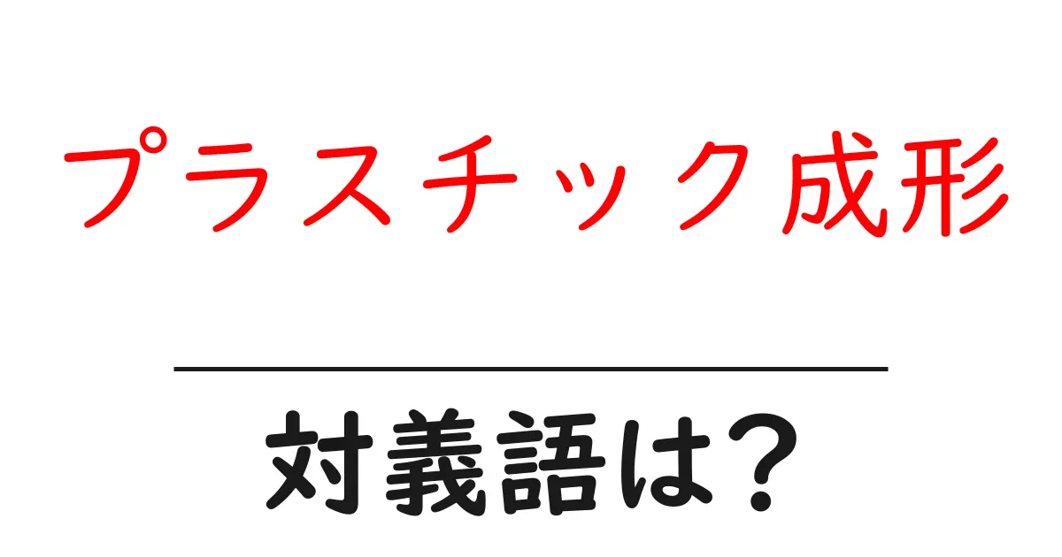 プラスチック成形の対義語・反対語を使用例を交えて分かりやすく解説!