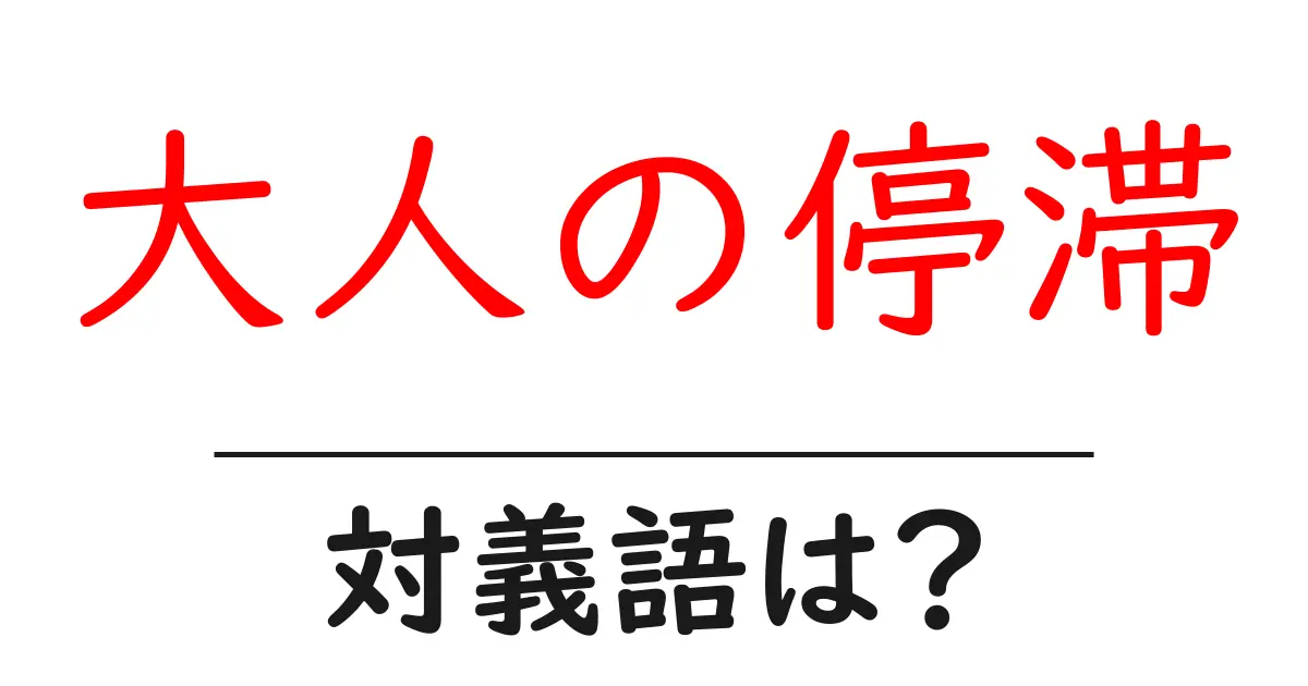 大人の停滞の対義語・反対語を使用例を交えて分かりやすく解説！