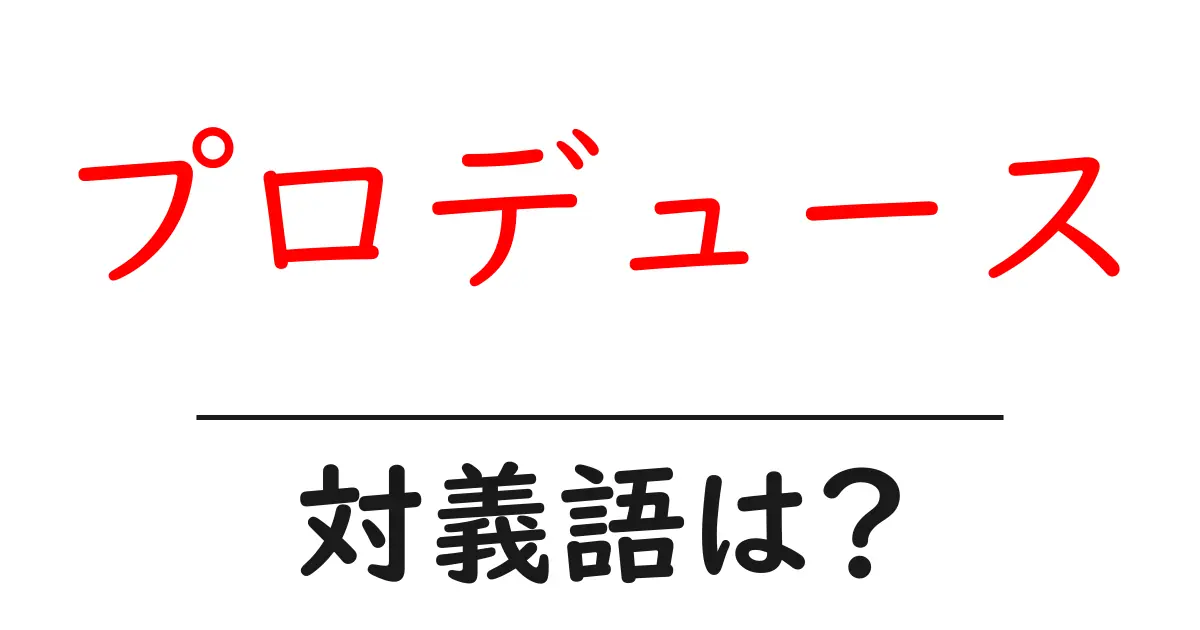 プロデュースの対義語・反対語を使用例を交えて分かりやすく解説!