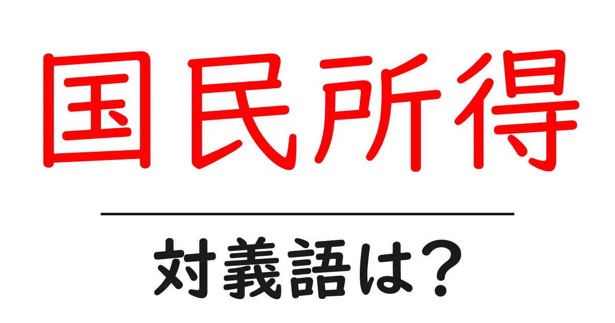 国民所得の対義語・反対語を使用例を交えて分かりやすく解説!