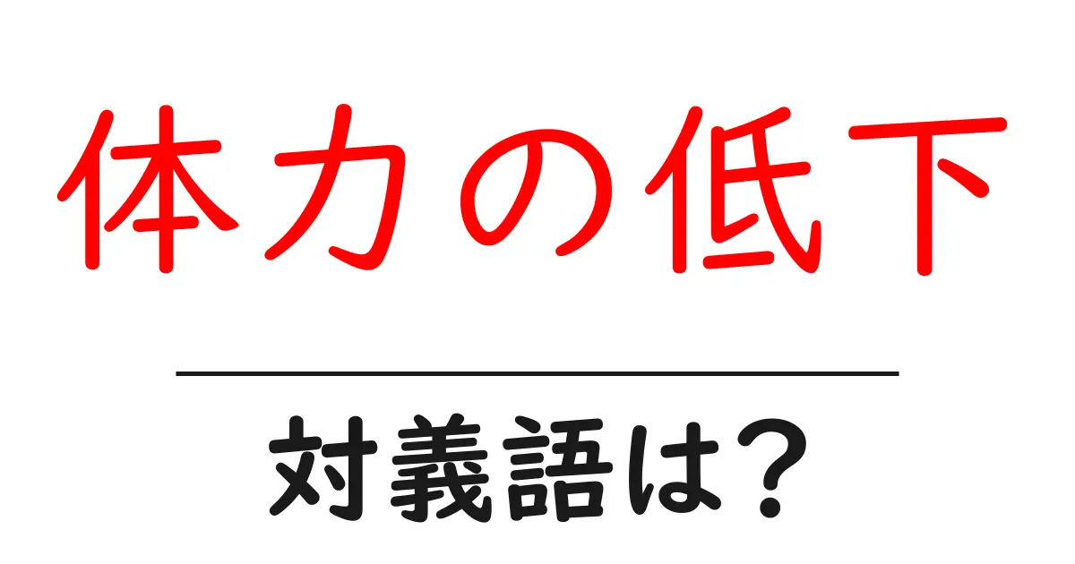 体力の低下の対義語・反対語を使用例を交えて分かりやすく解説!