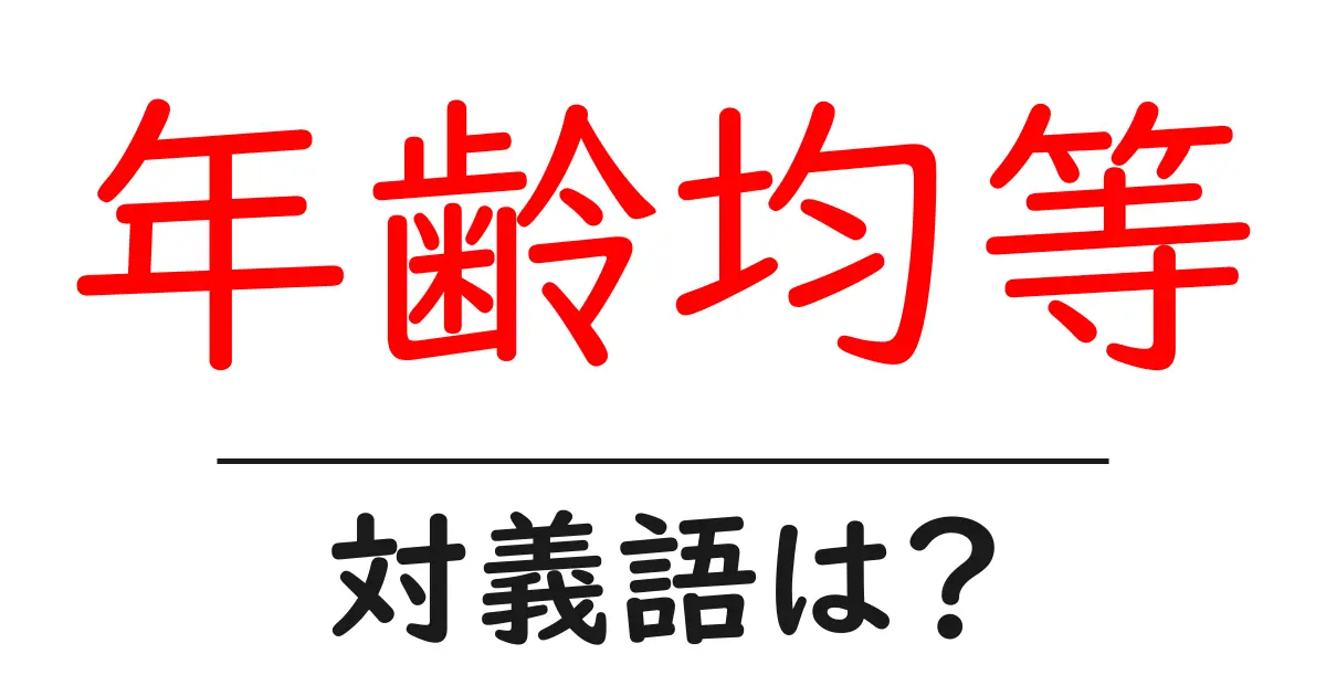 年齢均等の対義語・反対語を使用例を交えて分かりやすく解説!
