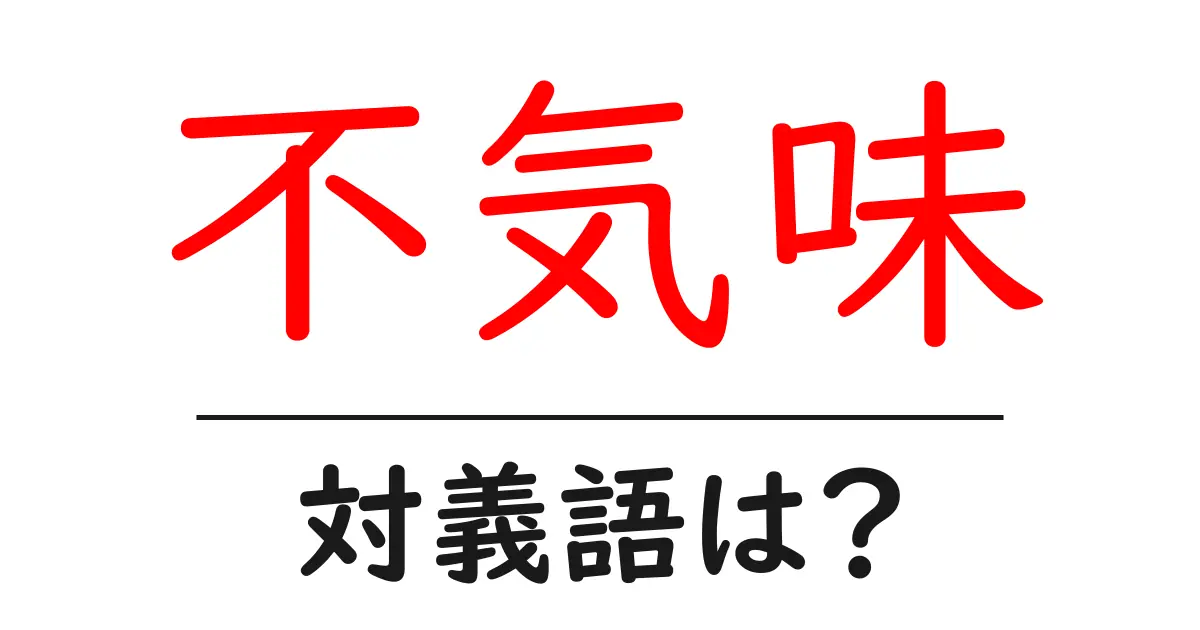 不気味の対義語・反対語を使用例を交えて分かりやすく解説!