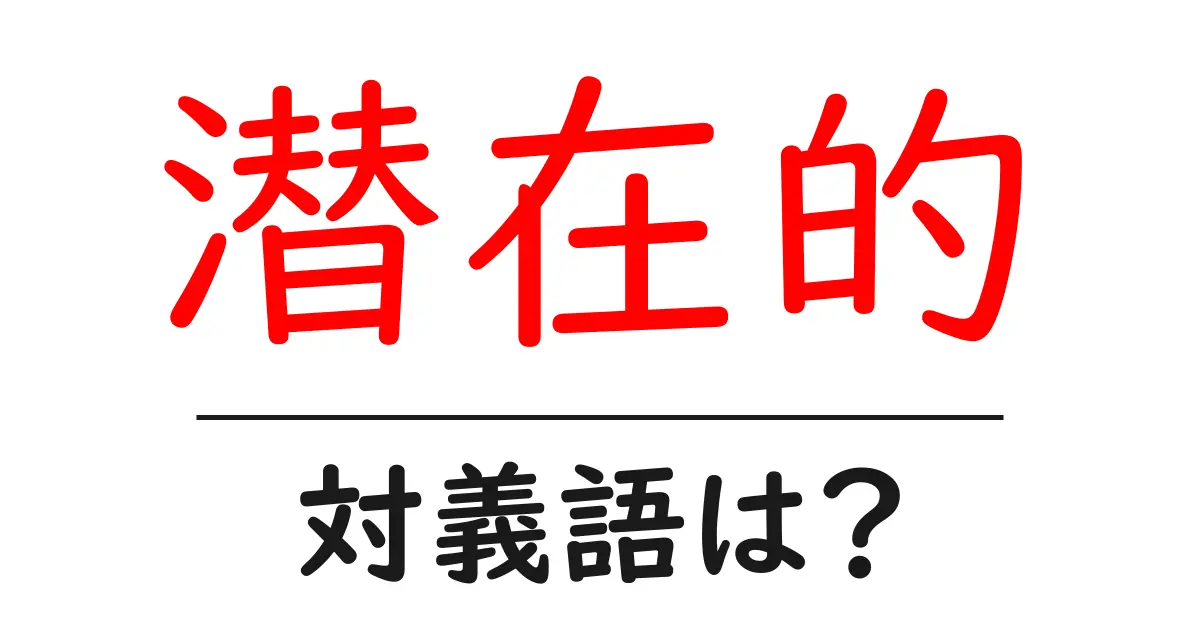 潜在的の対義語・反対語を使用例を交えて分かりやすく解説!