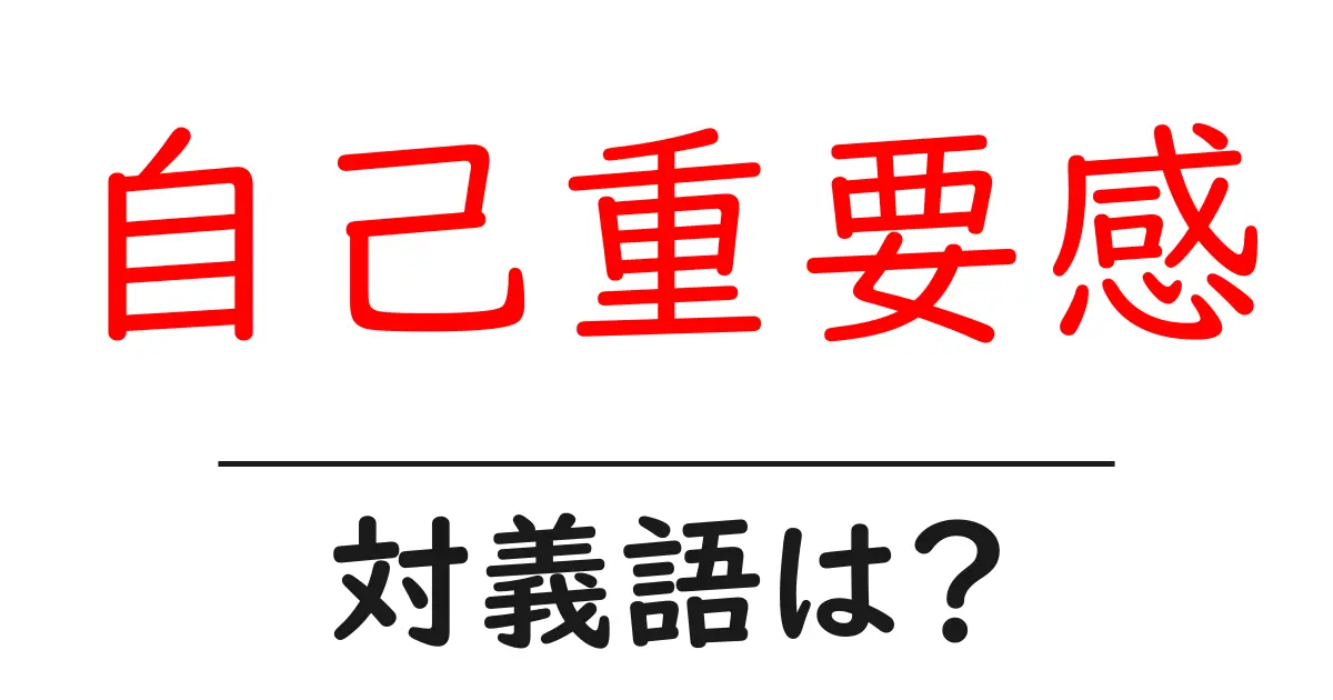 自己重要感の対義語・反対語を使用例を交えて分かりやすく解説!