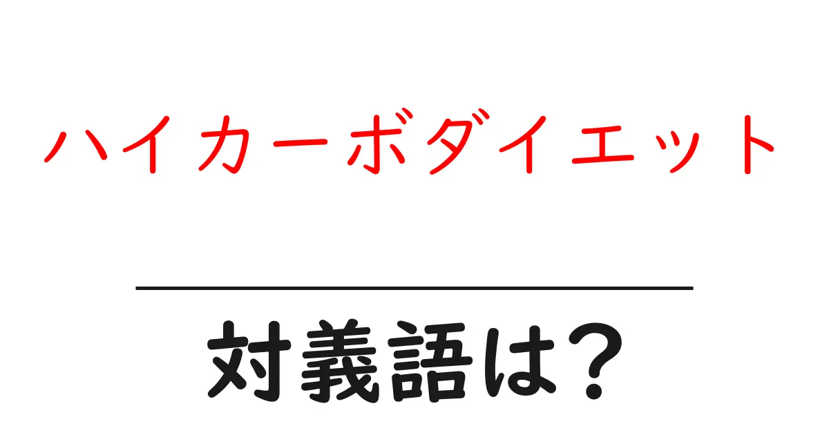 ハイカーボダイエットの対義語・反対語を使用例を交えて分かりやすく解説!