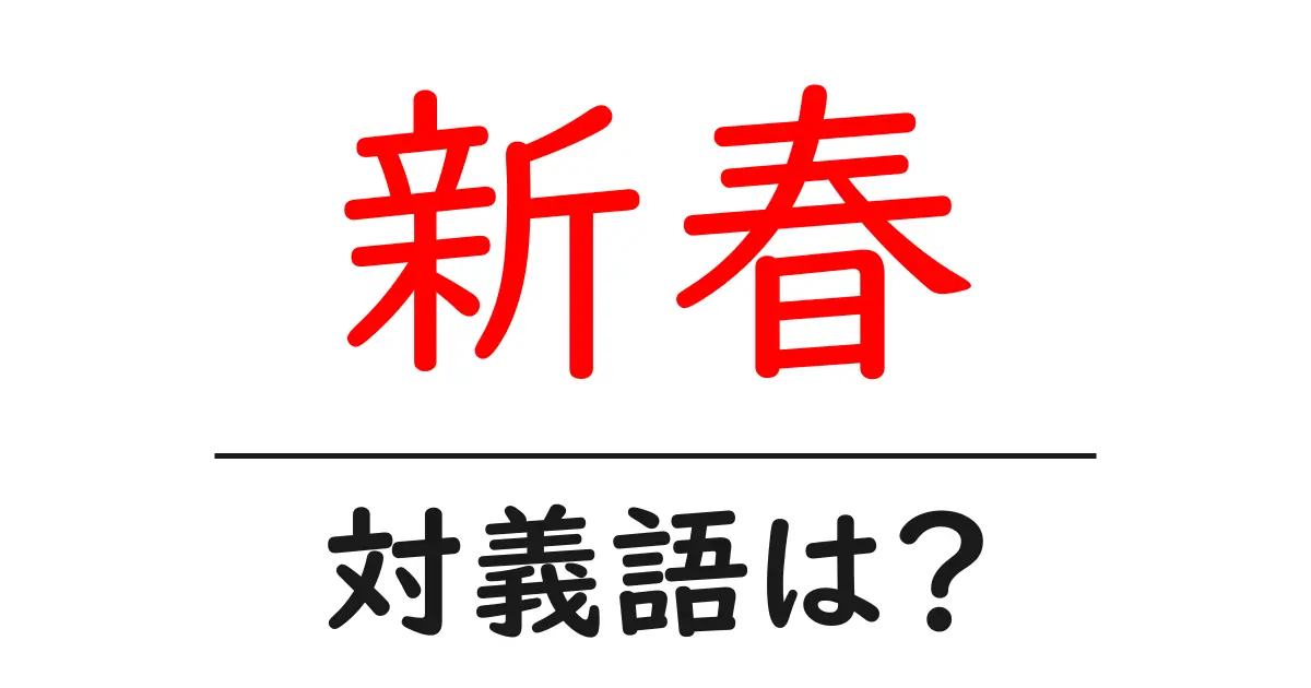 新春の対義語・反対語を使用例を交えて分かりやすく解説!