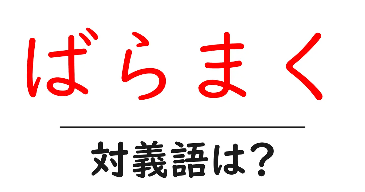 ばらまくの対義語・反対語を使用例を交えて分かりやすく解説!
