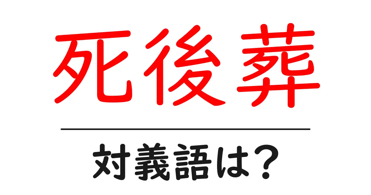 死後葬の対義語・反対語を使用例を交えて分かりやすく解説！