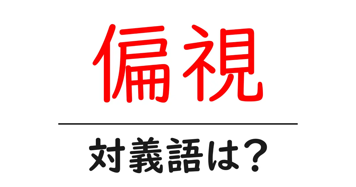 偏視の対義語・反対語を使用例を交えて分かりやすく解説!