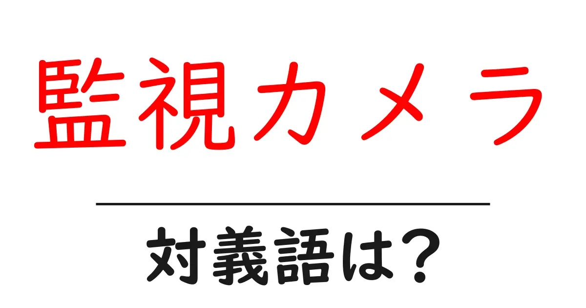 監視カメラの対義語・反対語を使用例を交えて分かりやすく解説!