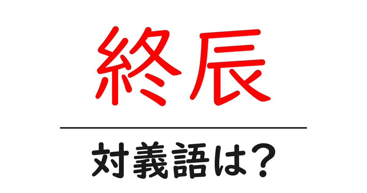 終辰の対義語・反対語を使用例を交えて分かりやすく解説!