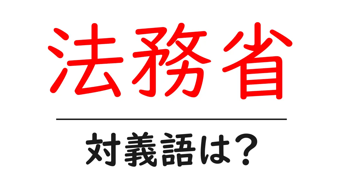 法務省の対義語・反対語を使用例を交えて分かりやすく解説!
