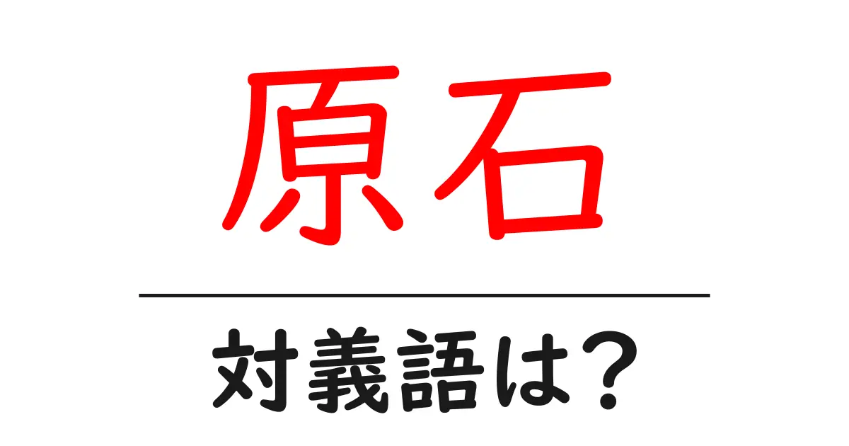 原石の対義語・反対語を使用例を交えて分かりやすく解説!