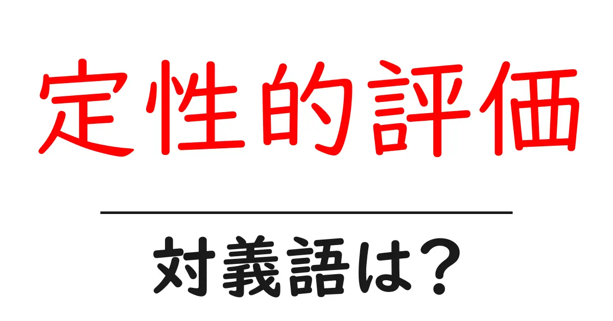 定性的評価の対義語・反対語を使用例を交えて分かりやすく解説!
