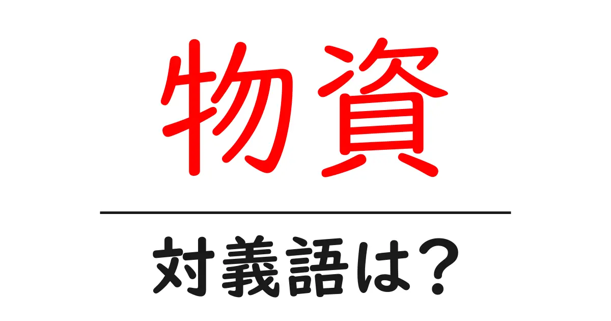 物資の対義語・反対語を使用例を交えて分かりやすく解説!
