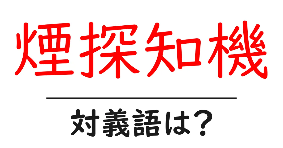 煙探知機の対義語・反対語を使用例を交えて分かりやすく解説!
