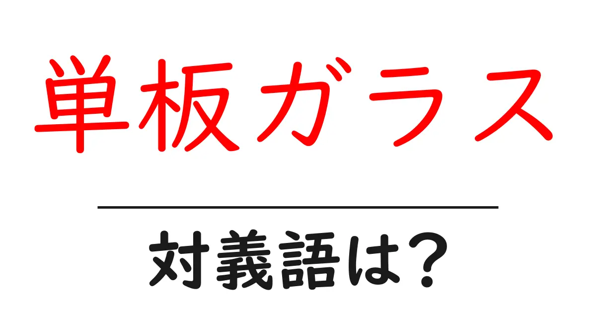 単板ガラスの対義語・反対語を使用例を交えて分かりやすく解説!