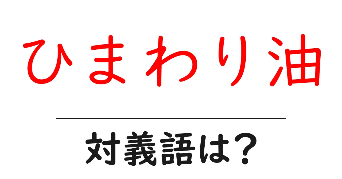ひまわり油の対義語・反対語を使用例を交えて分かりやすく解説!
