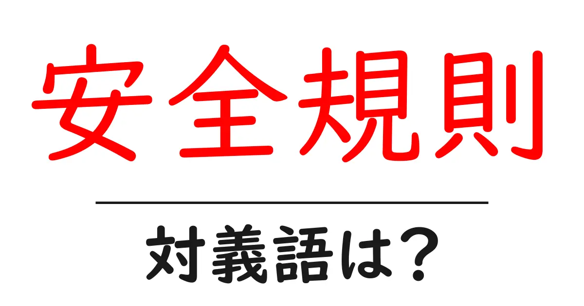 安全規則の対義語・反対語を使用例を交えて分かりやすく解説!