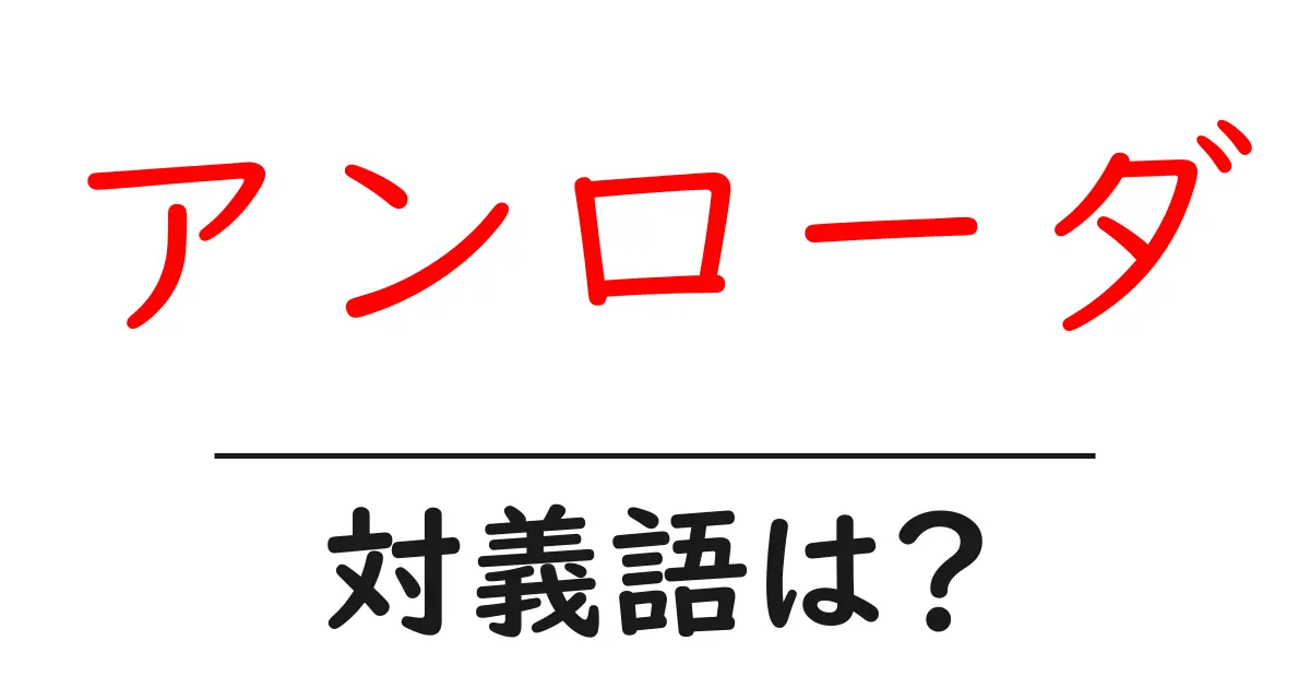 アンローダの対義語・反対語を使用例を交えて分かりやすく解説！