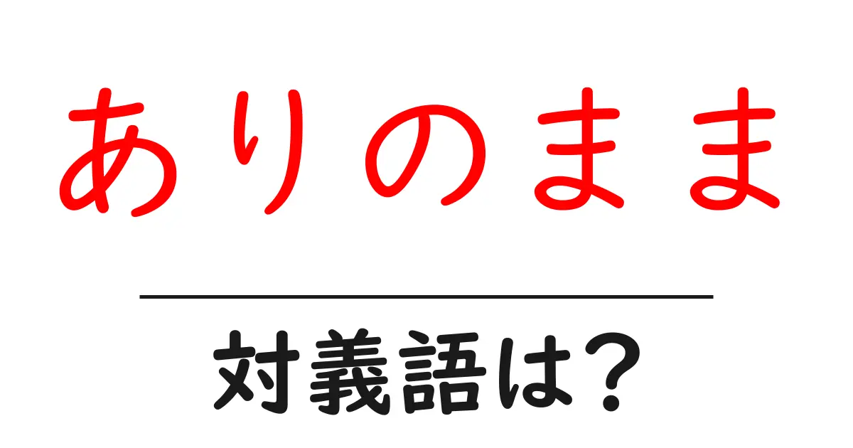 ありのままの対義語・反対語を使用例を交えて分かりやすく解説!