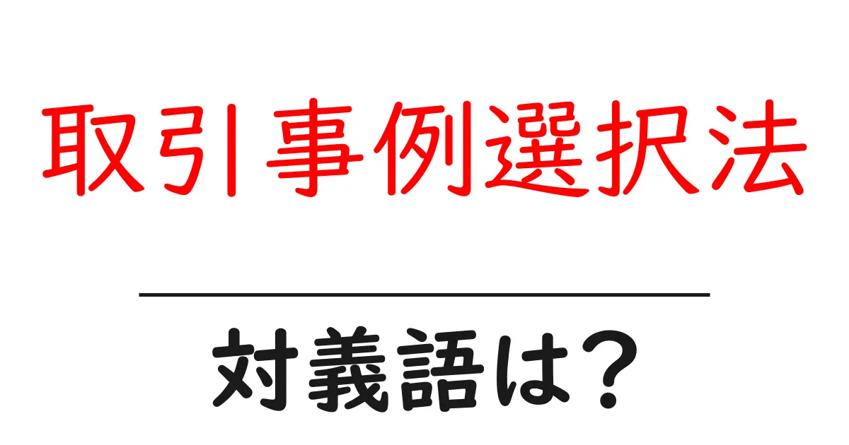 取引事例選択法の対義語・反対語を使用例を交えて分かりやすく解説!