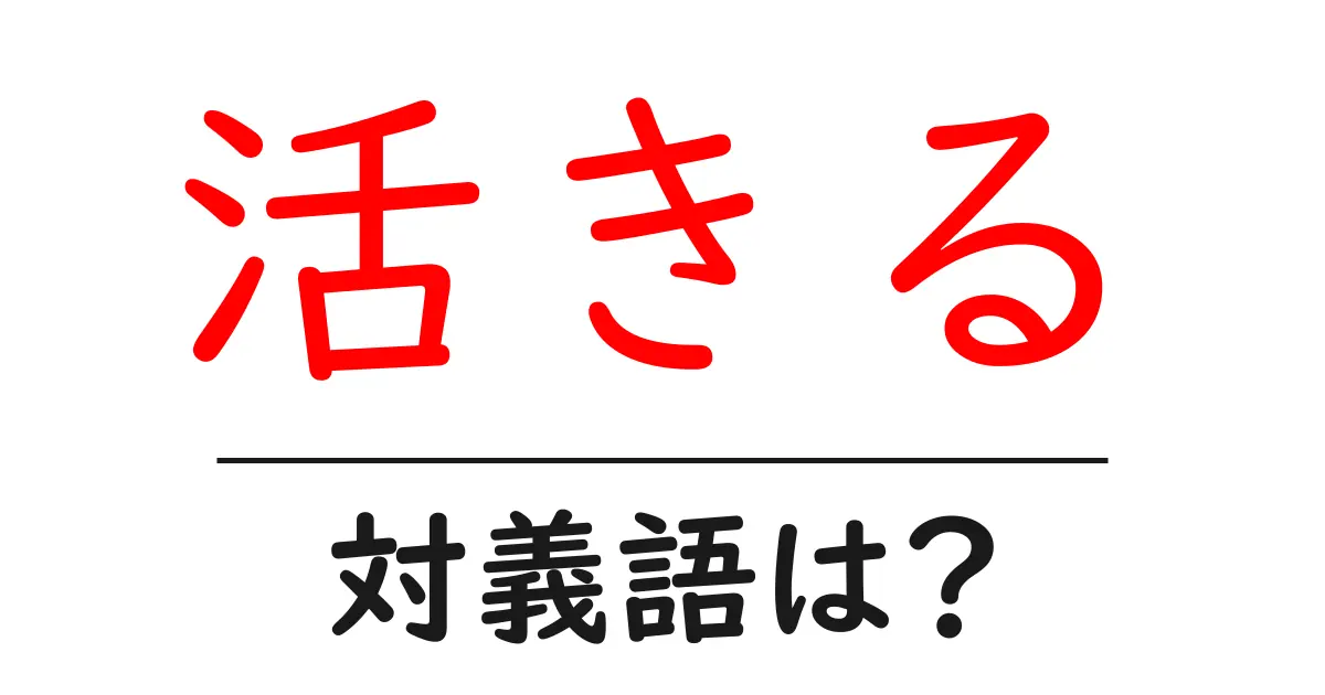 活きるの対義語・反対語を使用例を交えて分かりやすく解説!