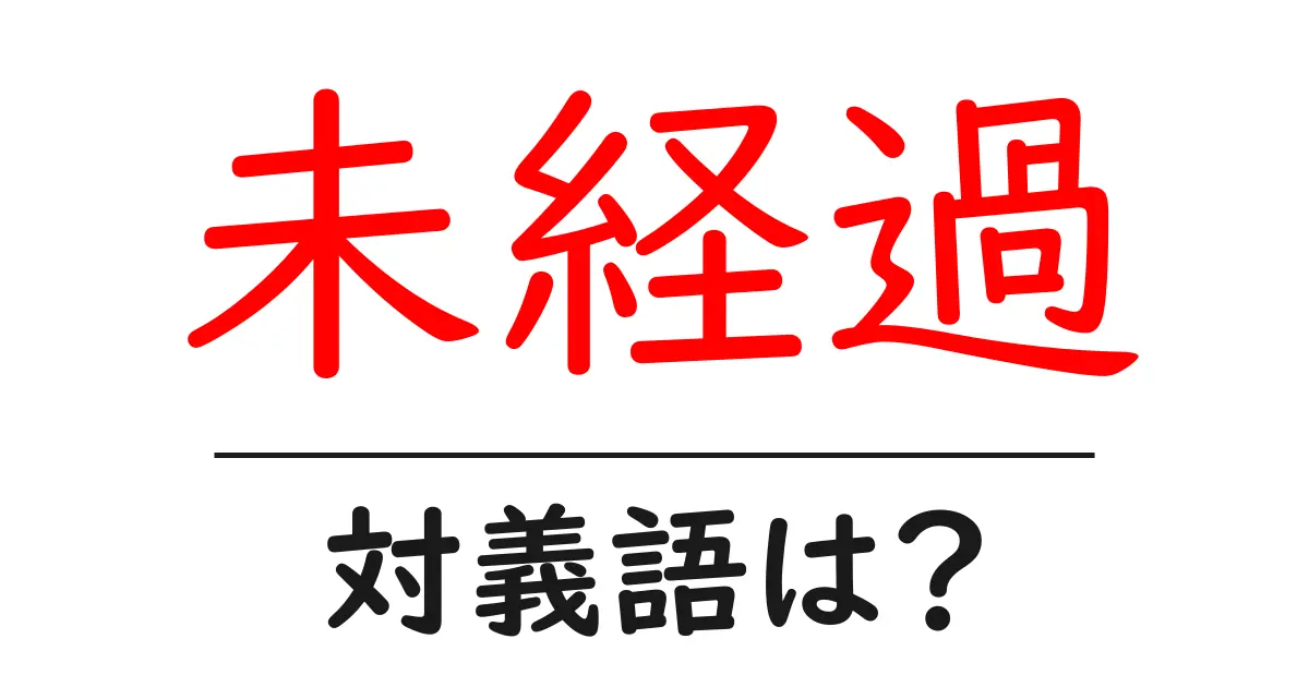 未経過の対義語・反対語を使用例を交えて分かりやすく解説！