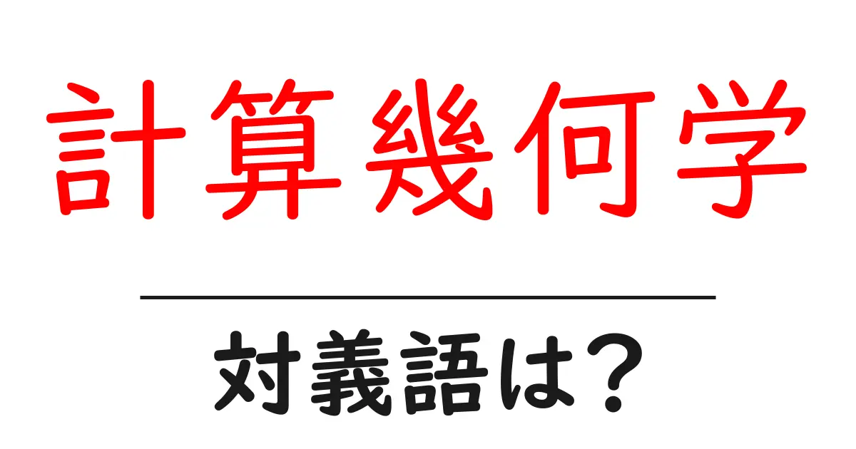 計算幾何学の対義語・反対語を使用例を交えて分かりやすく解説!