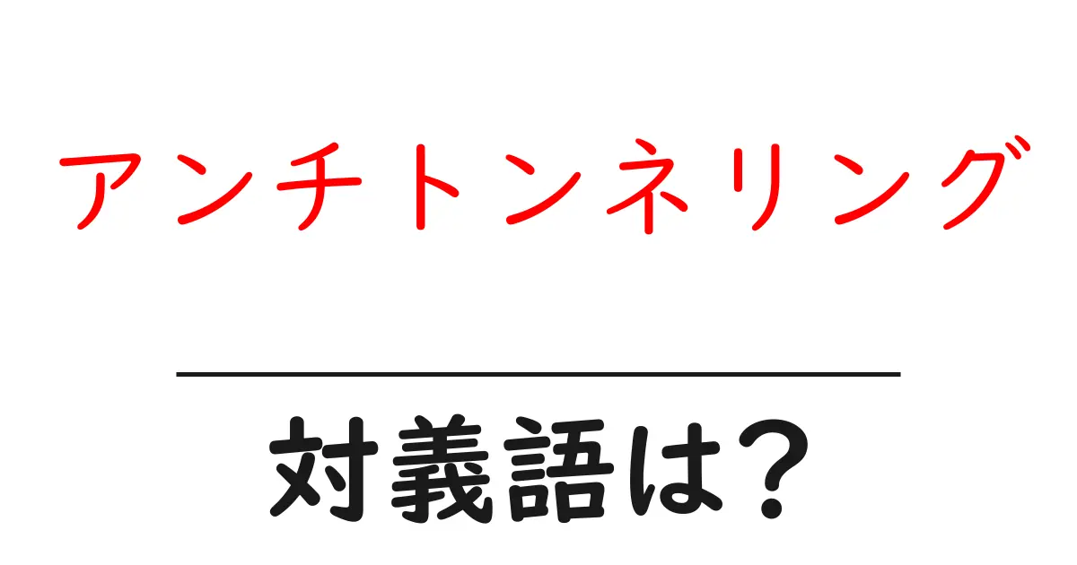 アンチトンネリングの対義語・反対語を使用例を交えて分かりやすく解説!